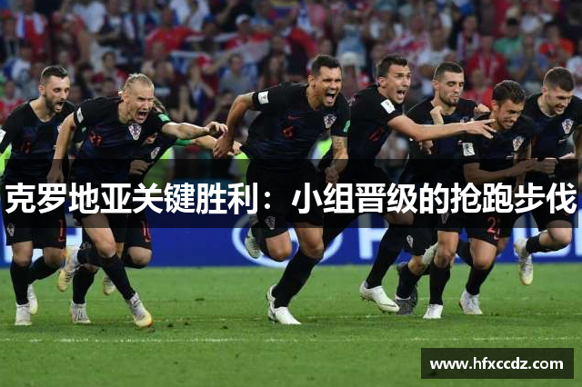 克罗地亚关键胜利：小组晋级的抢跑步伐