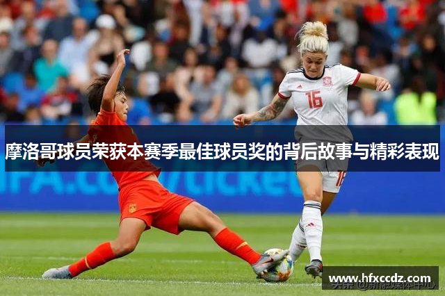 摩洛哥球员荣获本赛季最佳球员奖的背后故事与精彩表现