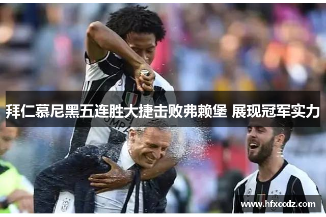 拜仁慕尼黑五连胜大捷击败弗赖堡 展现冠军实力