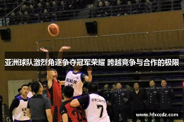 亚洲球队激烈角逐争夺冠军荣耀 跨越竞争与合作的极限