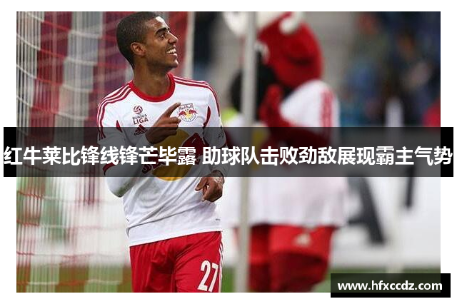 红牛莱比锋线锋芒毕露 助球队击败劲敌展现霸主气势