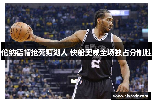 伦纳德帽抢死劈湖人 快船奥威全场独占分制胜