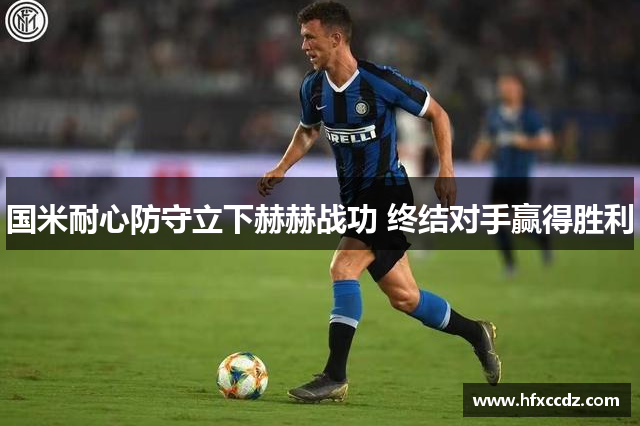 国米耐心防守立下赫赫战功 终结对手赢得胜利