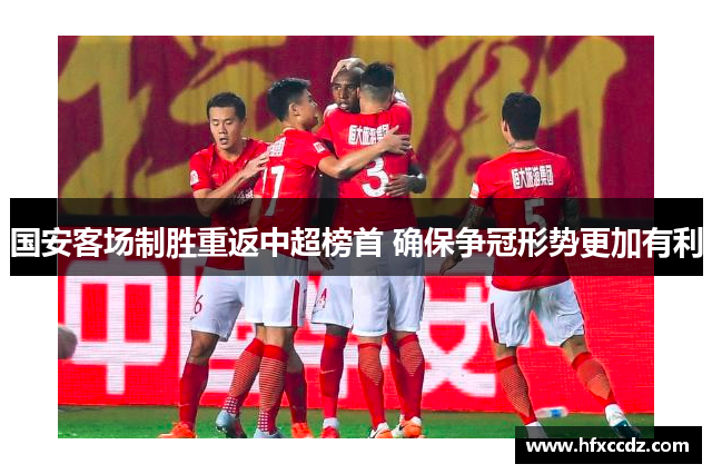 国安客场制胜重返中超榜首 确保争冠形势更加有利