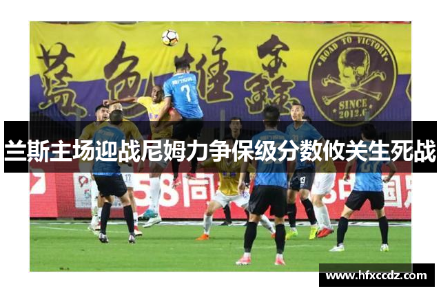 兰斯主场迎战尼姆力争保级分数攸关生死战