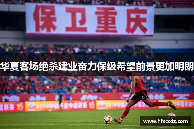 华夏客场绝杀建业奋力保级希望前景更加明朗