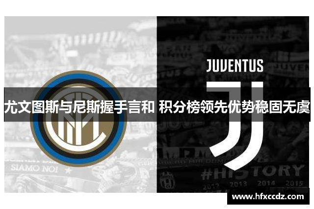 尤文图斯与尼斯握手言和 积分榜领先优势稳固无虞