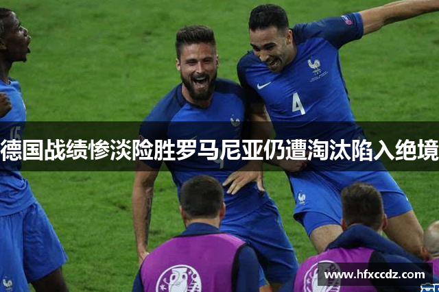 德国战绩惨淡险胜罗马尼亚仍遭淘汰陷入绝境