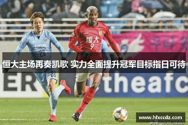 恒大主场再奏凯歌 实力全面提升冠军目标指日可待