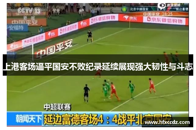 上港客场逼平国安不败纪录延续展现强大韧性与斗志