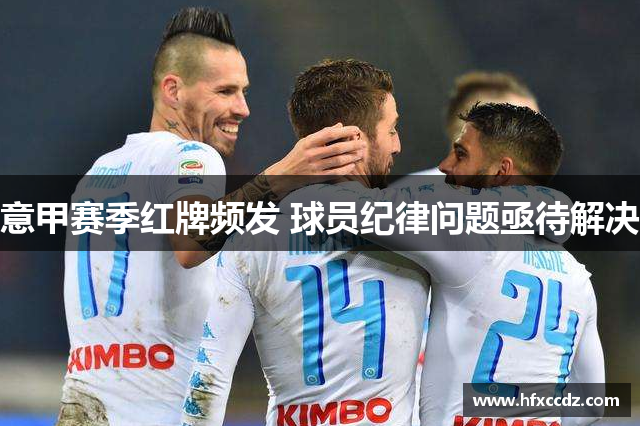 意甲赛季红牌频发 球员纪律问题亟待解决