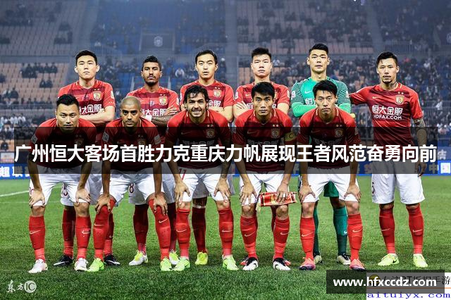 广州恒大客场首胜力克重庆力帆展现王者风范奋勇向前