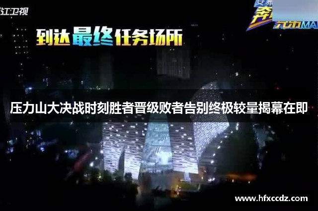 压力山大决战时刻胜者晋级败者告别终极较量揭幕在即