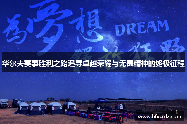 华尔夫赛事胜利之路追寻卓越荣耀与无畏精神的终极征程