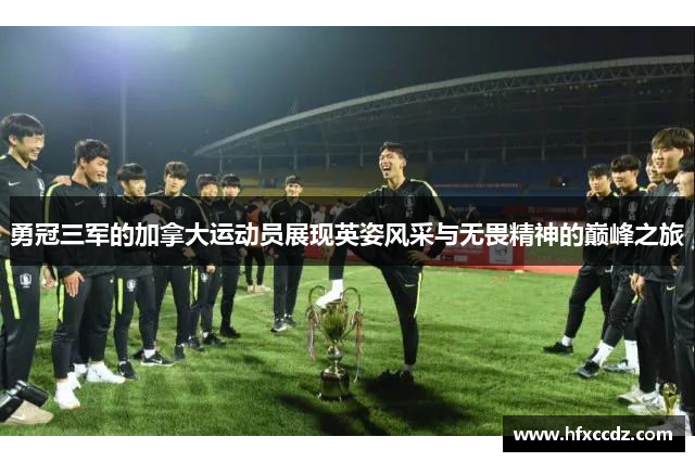 勇冠三军的加拿大运动员展现英姿风采与无畏精神的巅峰之旅