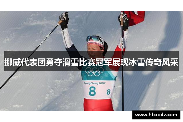 挪威代表团勇夺滑雪比赛冠军展现冰雪传奇风采