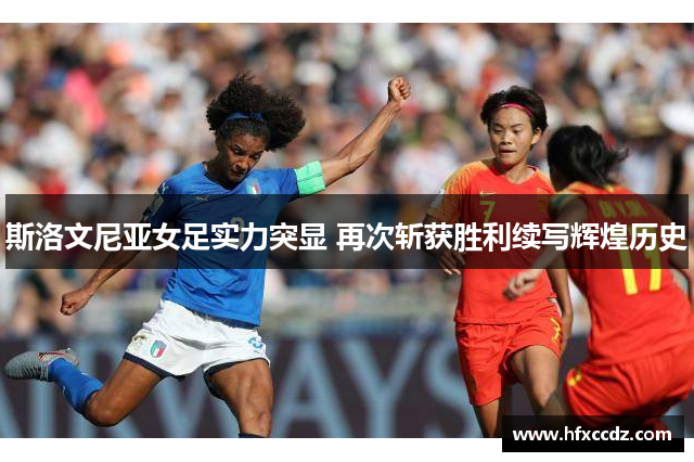 斯洛文尼亚女足实力突显 再次斩获胜利续写辉煌历史