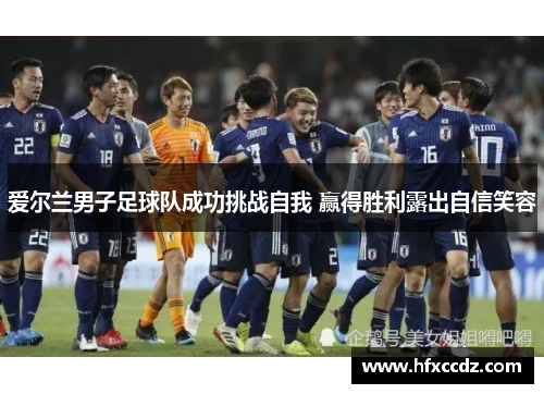 爱尔兰男子足球队成功挑战自我 赢得胜利露出自信笑容