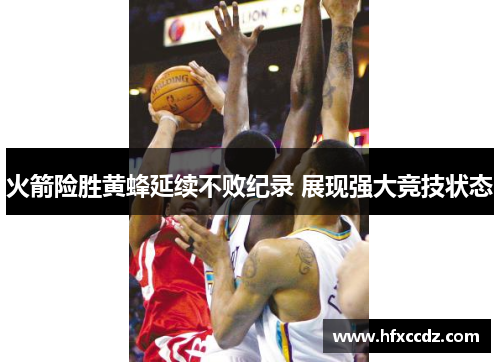 火箭险胜黄蜂延续不败纪录 展现强大竞技状态