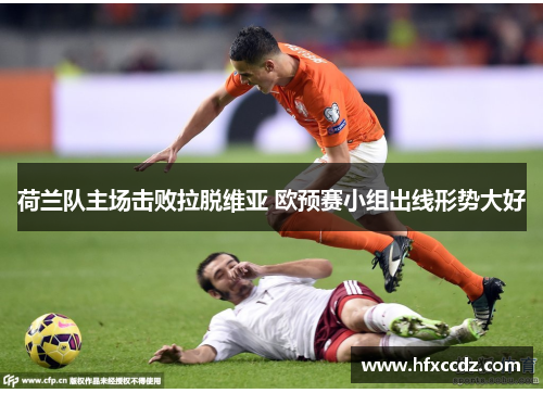 荷兰队主场击败拉脱维亚 欧预赛小组出线形势大好