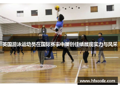 英国游泳运动员在国际赛事中屡创佳绩展现实力与风采