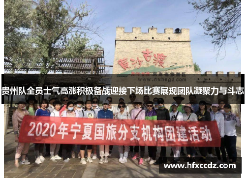贵州队全员士气高涨积极备战迎接下场比赛展现团队凝聚力与斗志