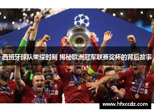 西班牙球队荣耀时刻 揭秘欧洲冠军联赛奖杯的背后故事