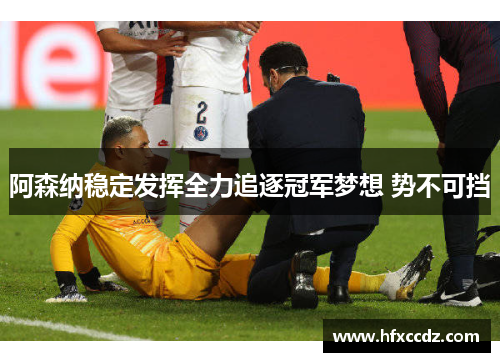 阿森纳稳定发挥全力追逐冠军梦想 势不可挡