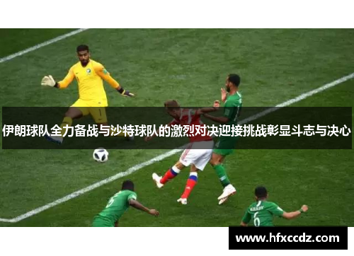 伊朗球队全力备战与沙特球队的激烈对决迎接挑战彰显斗志与决心