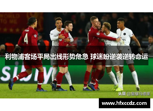 利物浦客场平局出线形势危急 球迷盼逆袭逆转命运