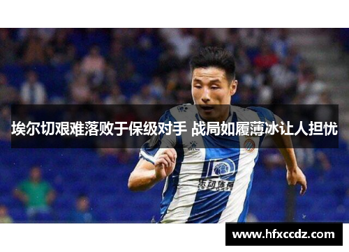 埃尔切艰难落败于保级对手 战局如履薄冰让人担忧