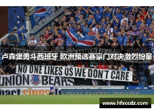 卢森堡勇斗西班牙 欧洲预选赛豪门对决激烈纷呈