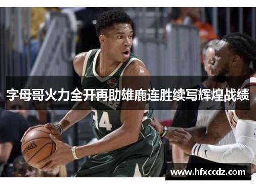 字母哥火力全开再助雄鹿连胜续写辉煌战绩