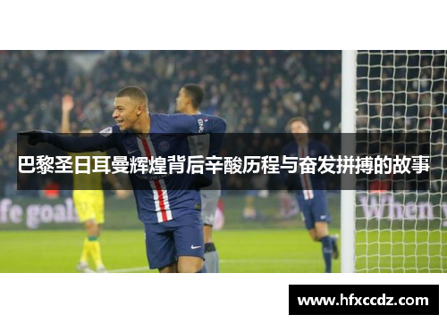 巴黎圣日耳曼辉煌背后辛酸历程与奋发拼搏的故事