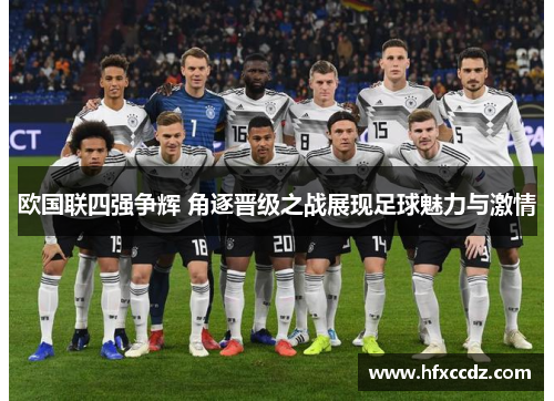 欧国联四强争辉 角逐晋级之战展现足球魅力与激情