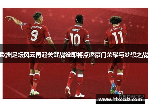 欧洲足坛风云再起关键战役即将点燃豪门荣耀与梦想之战