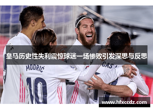 皇马历史性失利震惊球迷一场惨败引发深思与反思