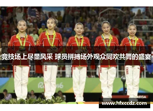 竞技场上尽显风采 球员拼搏场外观众同欢共舞的盛宴