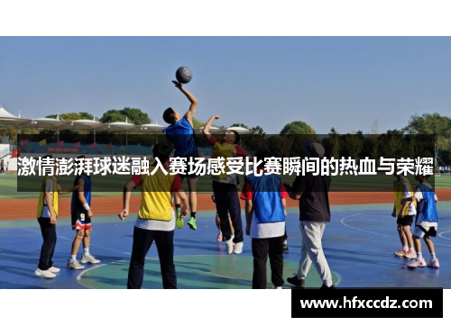 激情澎湃球迷融入赛场感受比赛瞬间的热血与荣耀