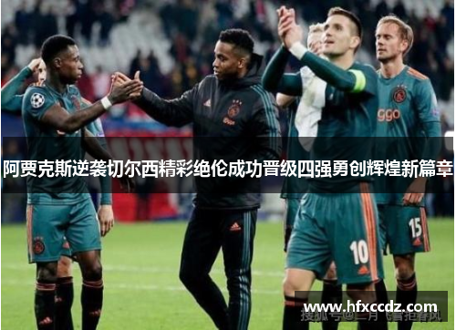 阿贾克斯逆袭切尔西精彩绝伦成功晋级四强勇创辉煌新篇章