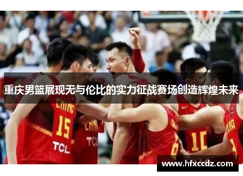 重庆男篮展现无与伦比的实力征战赛场创造辉煌未来