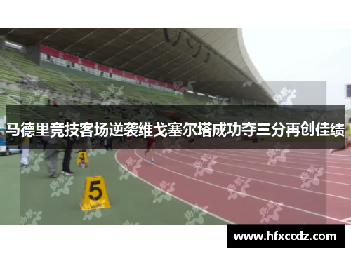 马德里竞技客场逆袭维戈塞尔塔成功夺三分再创佳绩