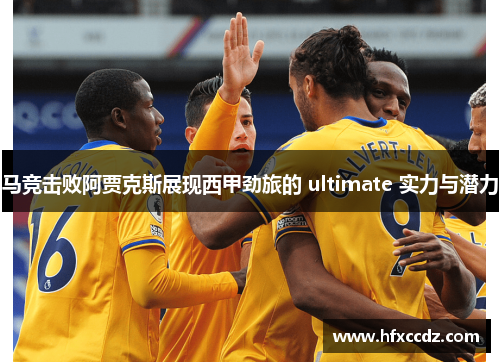 马竞击败阿贾克斯展现西甲劲旅的 ultimate 实力与潜力