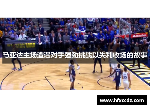 马亚达主场遭遇对手强劲挑战以失利收场的故事