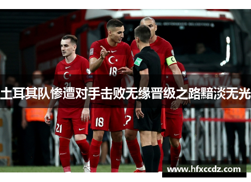 土耳其队惨遭对手击败无缘晋级之路黯淡无光
