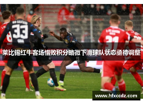 莱比锡红牛客场惜败积分略微下滑球队状态亟待调整