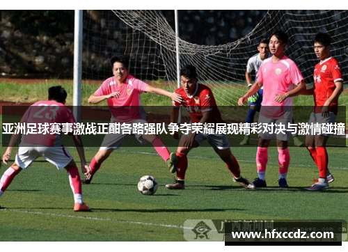 亚洲足球赛事激战正酣各路强队争夺荣耀展现精彩对决与激情碰撞