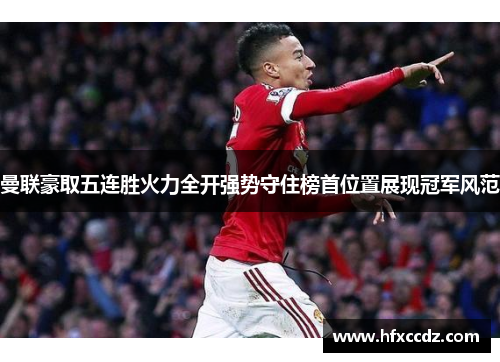 曼联豪取五连胜火力全开强势守住榜首位置展现冠军风范