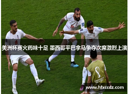 美洲杯赛火药味十足 墨西哥平巴拿马争夺次席激烈上演