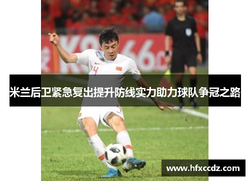 米兰后卫紧急复出提升防线实力助力球队争冠之路